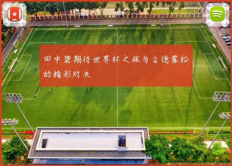 田中碧期待世界杯之旅与古德蒙松的精彩对决