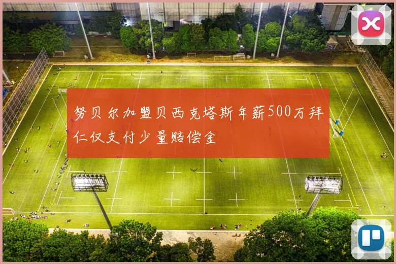 努贝尔加盟贝西克塔斯年薪500万拜仁仅支付少量赔偿金