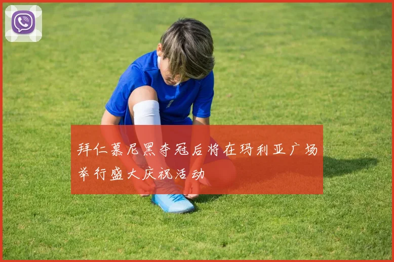 拜仁慕尼黑夺冠后将在玛利亚广场举行盛大庆祝活动