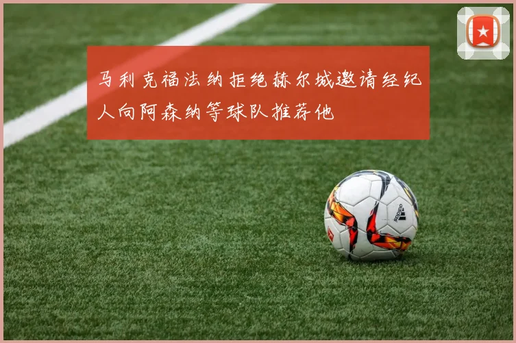 马利克福法纳拒绝赫尔城邀请经纪人向阿森纳等球队推荐他