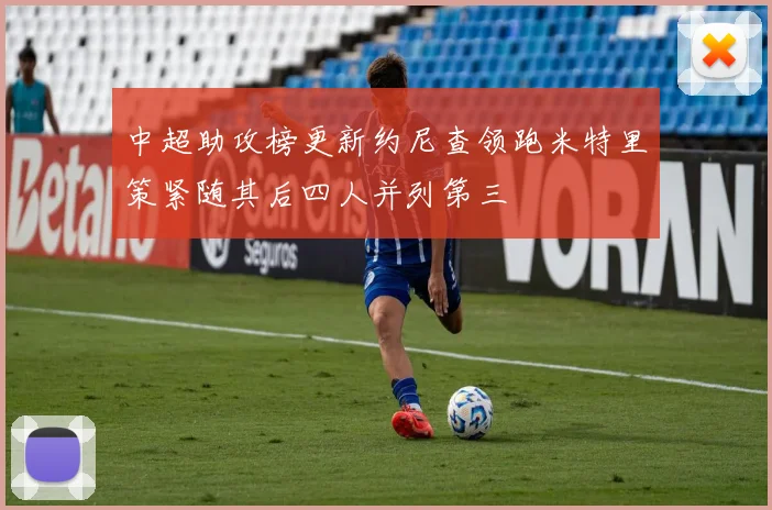 中超助攻榜更新约尼查领跑米特里策紧随其后四人并列第三