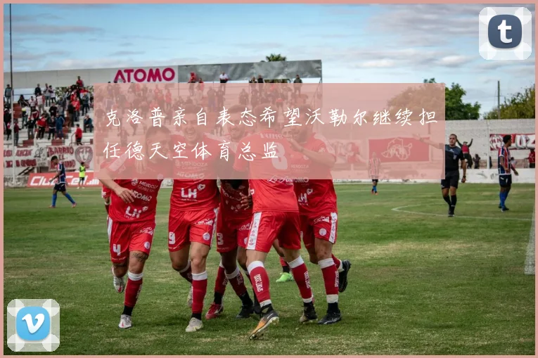 克洛普亲自表态希望沃勒尔继续担任德天空体育总监