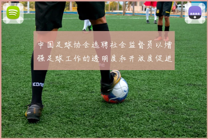 中国足球协会选聘社会监督员以增强足球工作的透明度和开放度促进足球事业发展
