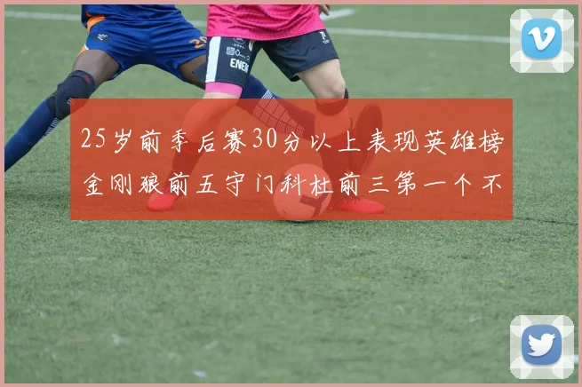 25岁前季后赛30分以上表现英雄榜金刚狼前五守门科杜前三第一个不以得分著称