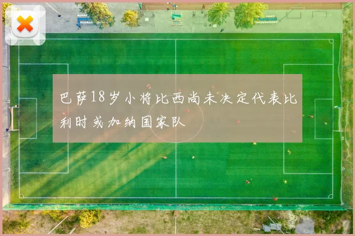 巴萨18岁小将比西尚未决定代表比利时或加纳国家队