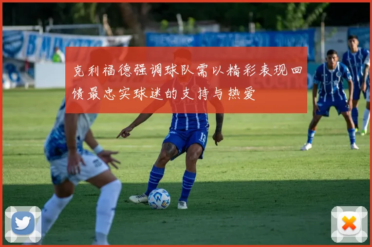 克利福德强调球队需以精彩表现回馈最忠实球迷的支持与热爱